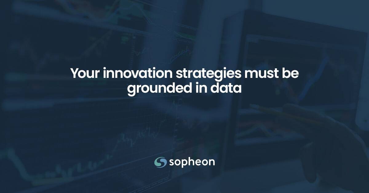 Your innovation strategies must be grounded in data